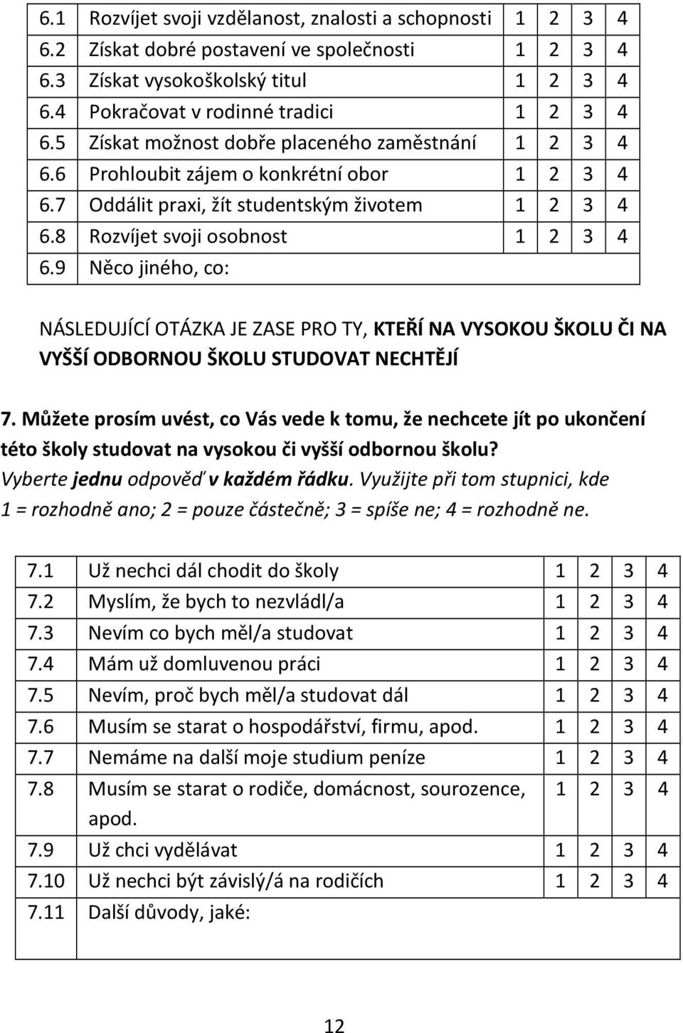 9 Něco jiného, co: NÁSLEDUJÍCÍ OTÁZKA JE ZASE PRO TY, KTEŘÍ NA VYSOKOU ŠKOLU ČI NA VYŠŠÍ ODBORNOU ŠKOLU STUDOVAT NECHTĚJÍ 7.