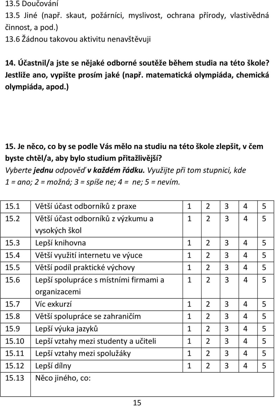 Je něco, co by se podle Vás mělo na studiu na této škole zlepšit, v čem byste chtěl/a, aby bylo studium přitažlivější? Vyberte jednu odpověď v každém řádku.