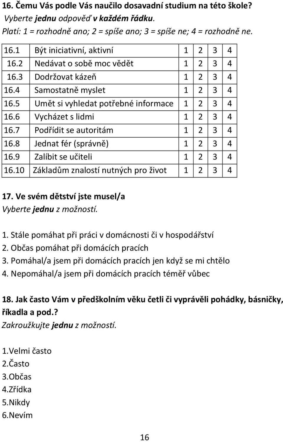 6 Vycházet s lidmi 1 2 3 4 16.7 Podřídit se autoritám 1 2 3 4 16.8 Jednat fér (správně) 1 2 3 4 16.9 Zalíbit se učiteli 1 2 3 4 16.10 Základům znalostí nutných pro život 1 2 3 4 17.