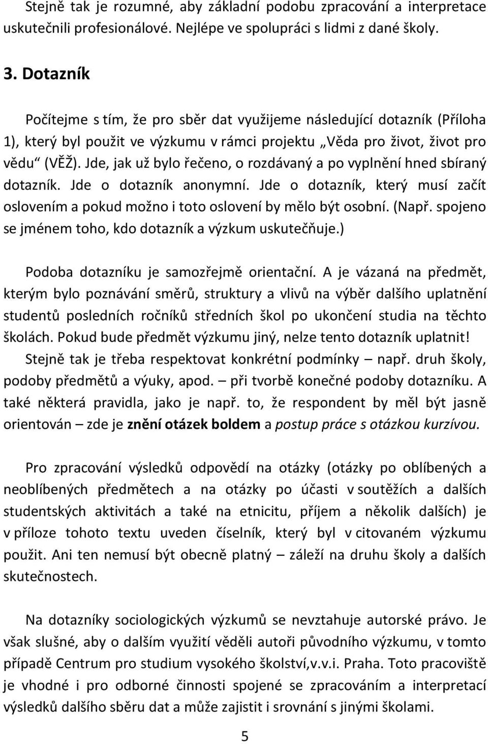 Jde, jak už bylo řečeno, o rozdávaný a po vyplnění hned sbíraný dotazník. Jde o dotazník anonymní. Jde o dotazník, který musí začít oslovením a pokud možno i toto oslovení by mělo být osobní. (Např.