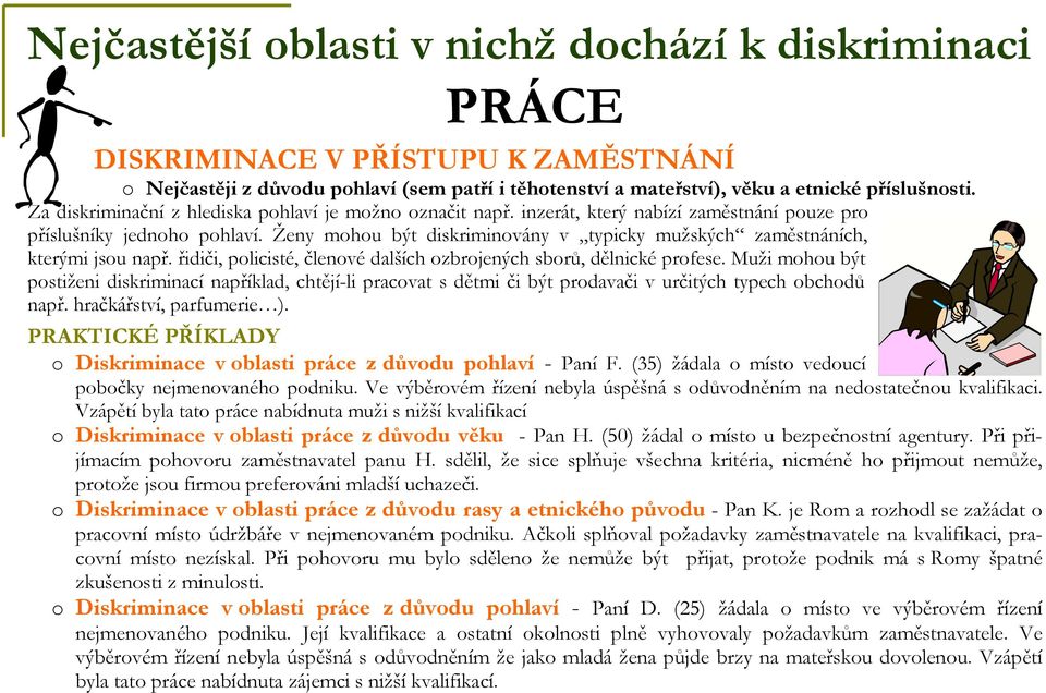 řidiči, policisté, členové dalších ozbrojených sborů, dělnické profese. Muži mohou být postiženi diskriminací například, chtějí-li pracovat s dětmi či být prodavači v určitých typech obchodů např.