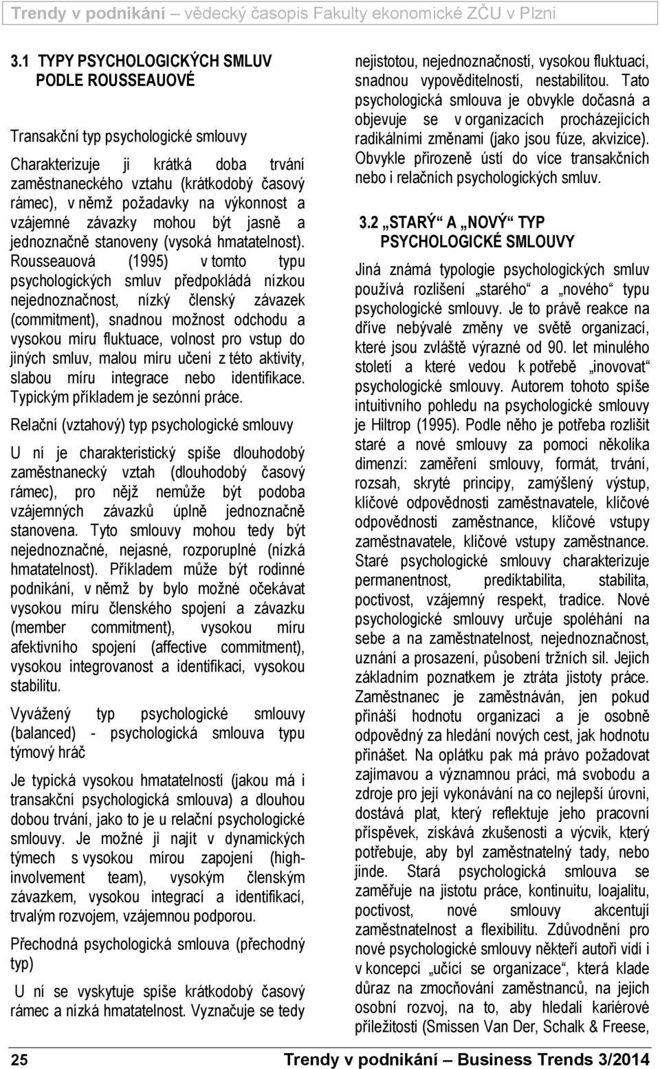 Rousseauová (1995) v tomto typu psychologických smluv předpokládá nízkou nejednoznačnost, nízký členský závazek (commitment), snadnou možnost odchodu a vysokou míru fluktuace, volnost pro vstup do