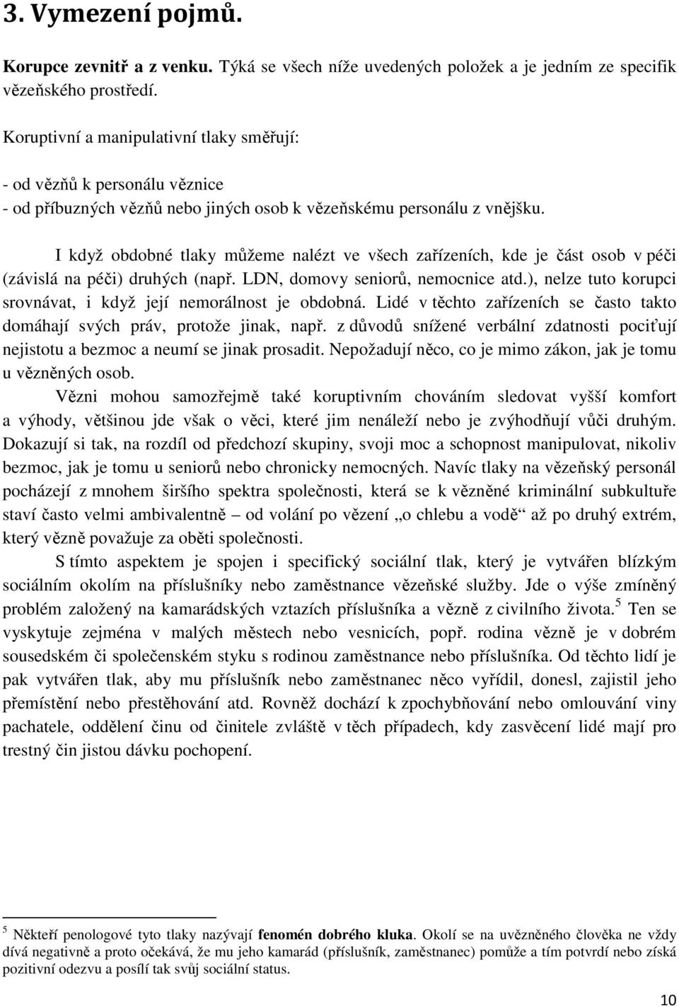 I když obdobné tlaky můžeme nalézt ve všech zařízeních, kde je část osob v péči (závislá na péči) druhých (např. LDN, domovy seniorů, nemocnice atd.