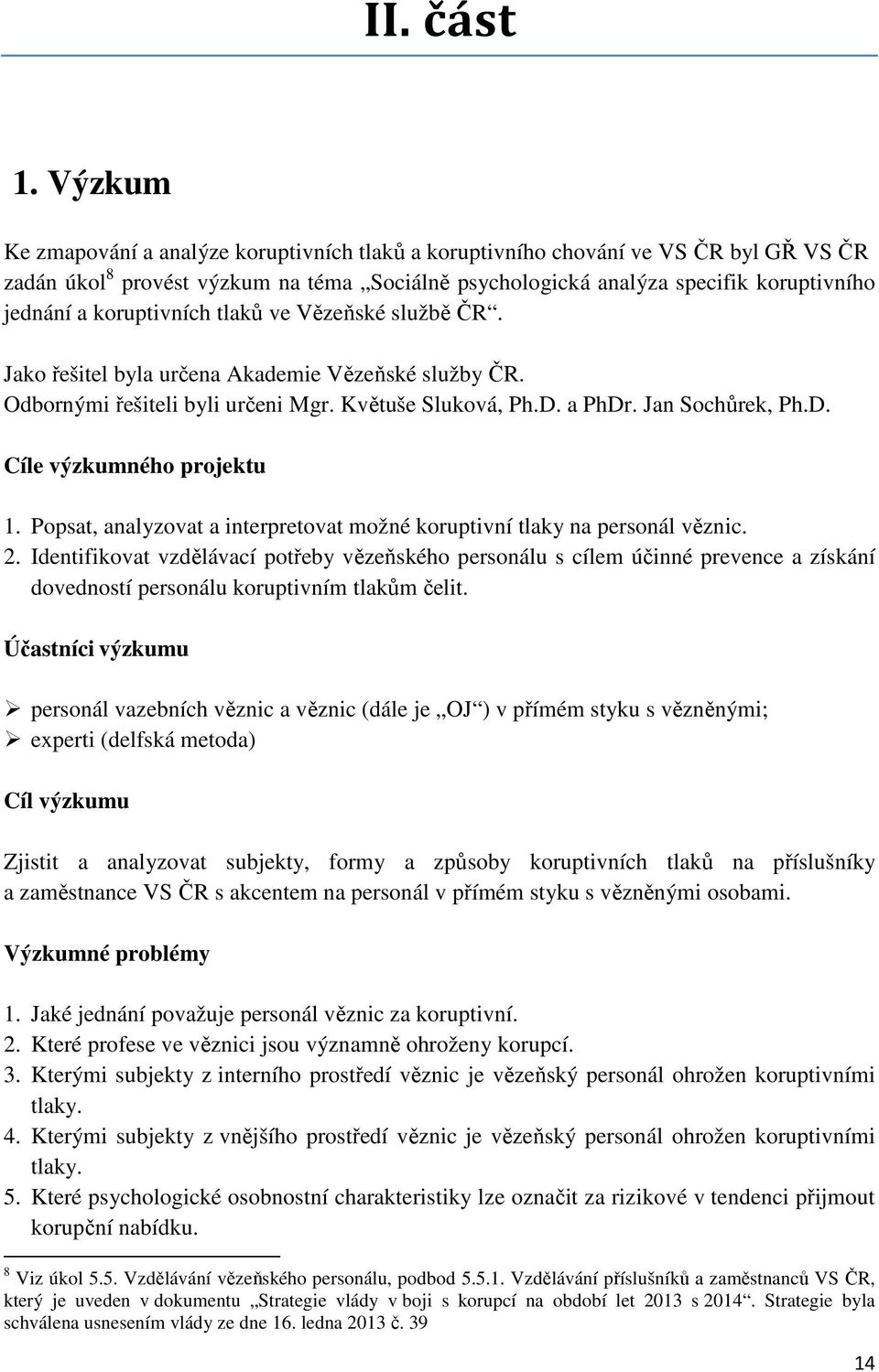 koruptivních tlaků ve Vězeňské službě ČR. Jako řešitel byla určena Akademie Vězeňské služby ČR. Odbornými řešiteli byli určeni Mgr. Květuše Sluková, Ph.D. a PhDr. Jan Sochůrek, Ph.D. Cíle výzkumného projektu 1.