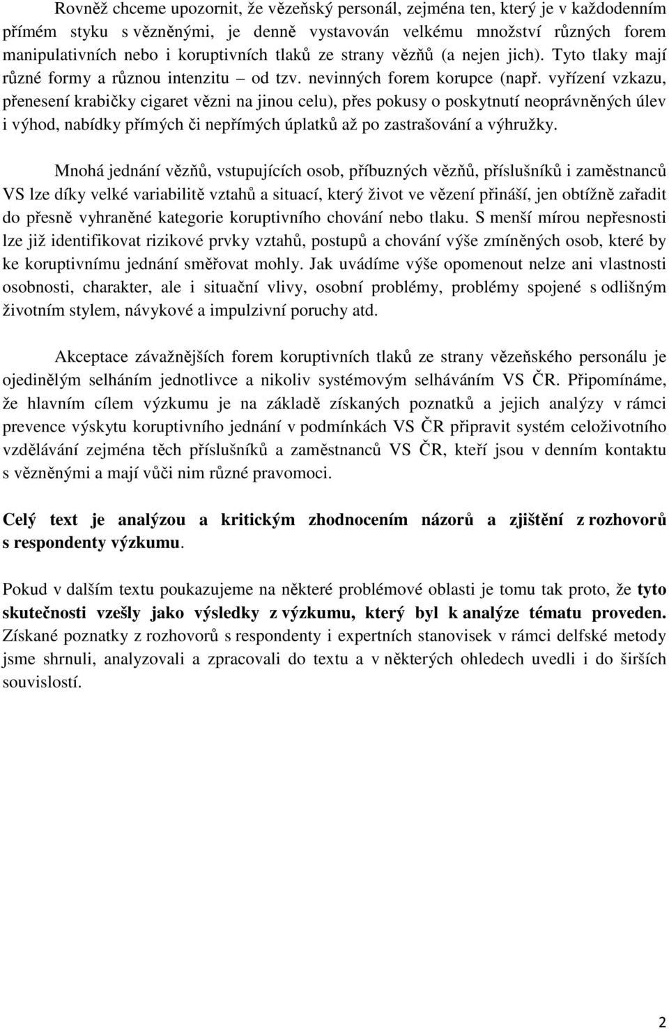 vyřízení vzkazu, přenesení krabičky cigaret vězni na jinou celu), přes pokusy o poskytnutí neoprávněných úlev i výhod, nabídky přímých či nepřímých úplatků až po zastrašování a výhružky.