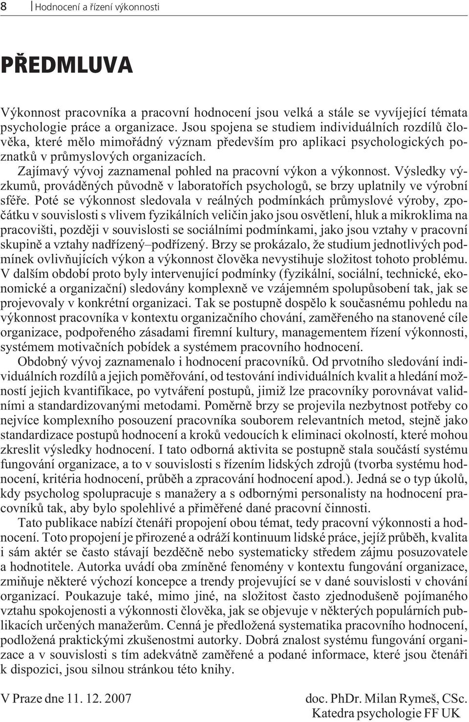 Zajímavý vývoj zaznamenal pohled na pracovní výkon a výkonnost. Výsledky výzkumù, provádìných pùvodnì v laboratoøích psychologù, se brzy uplatnily ve výrobní sféøe.