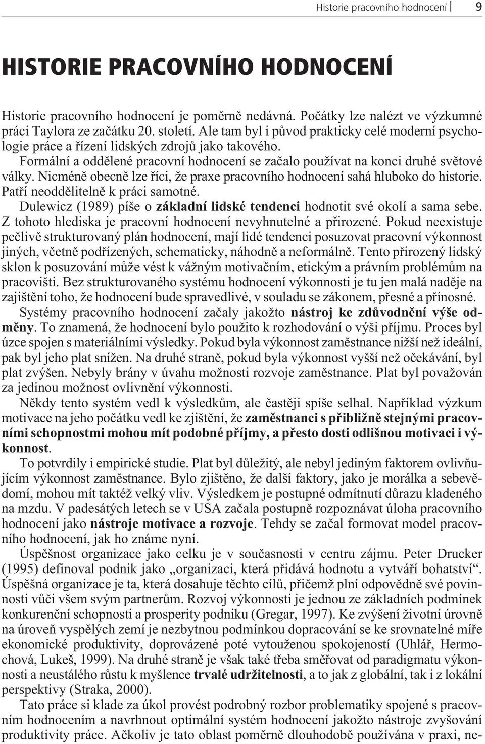 Nicménì obecnì lze øíci, že praxe pracovního hodnocení sahá hluboko do historie. Patøí neoddìlitelnì k práci samotné. Dulewicz (1989) píše o základní lidské tendenci hodnotit své okolí a sama sebe.