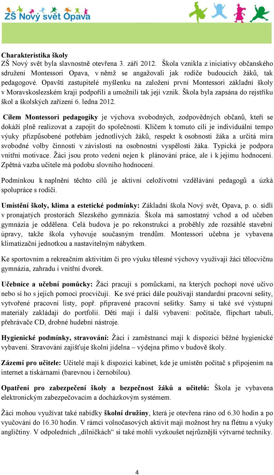 Opavští zastupitelé myšlenku na založení první Montessori základní školy v Moravskoslezském kraji podpořili a umožnili tak její vznik. Škola byla zapsána do rejstříku škol a školských zařízení 6.