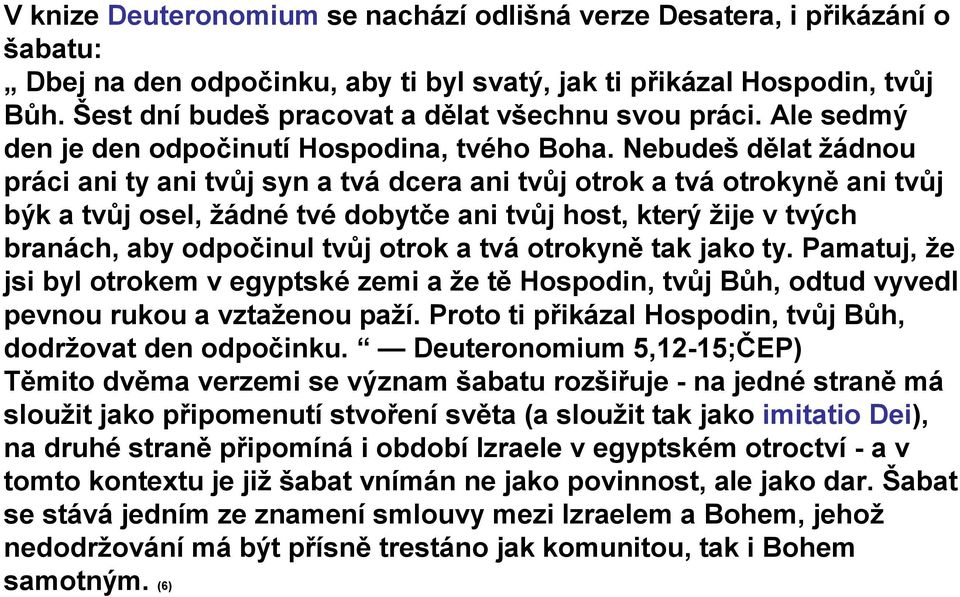 Nebudeš dělat žádnou práci ani ty ani tvůj syn a tvá dcera ani tvůj otrok a tvá otrokyně ani tvůj býk a tvůj osel, žádné tvé dobytče ani tvůj host, který žije v tvých branách, aby odpočinul tvůj