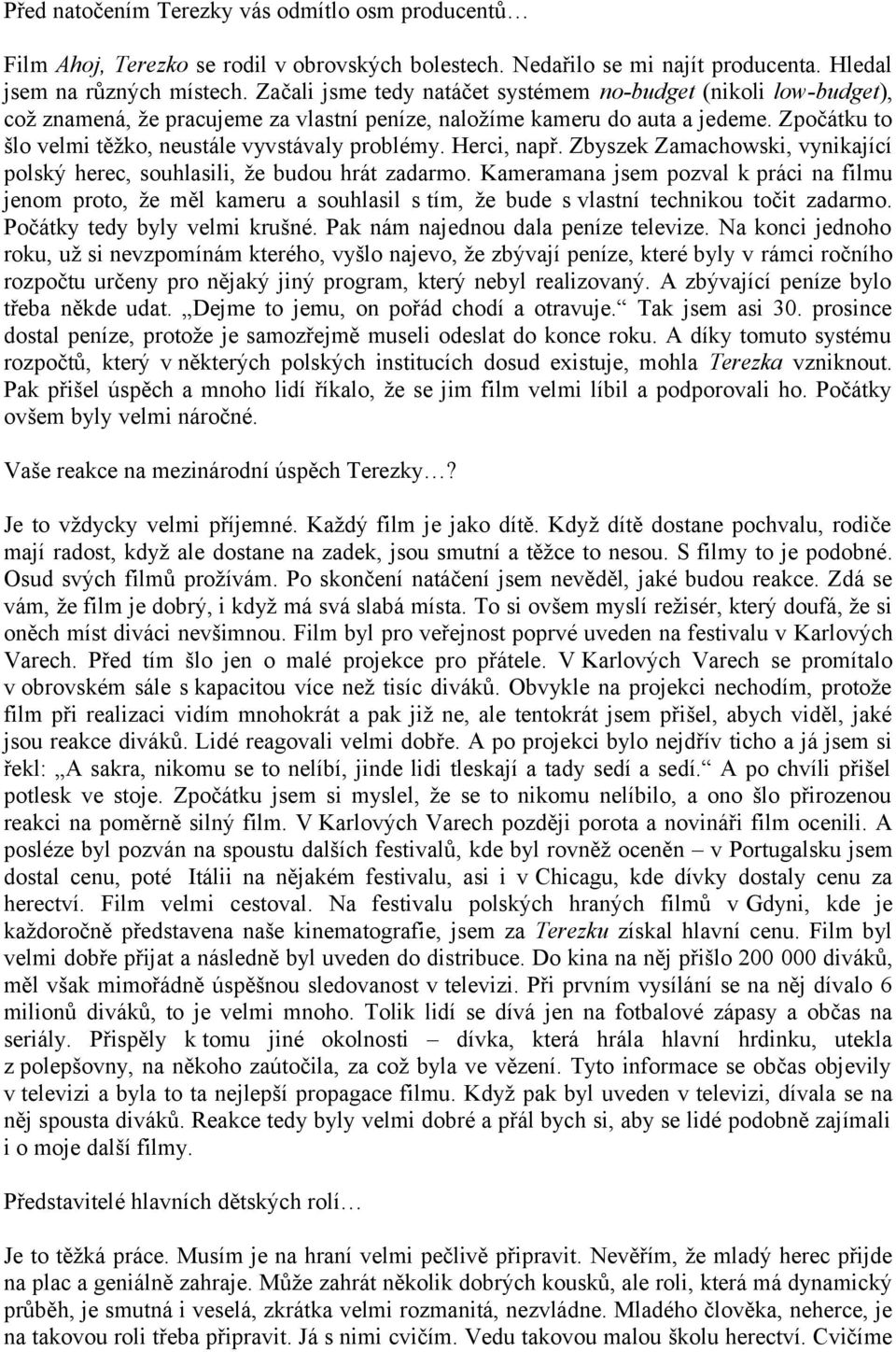 Zpočátku to šlo velmi těžko, neustále vyvstávaly problémy. Herci, např. Zbyszek Zamachowski, vynikající polský herec, souhlasili, že budou hrát zadarmo.