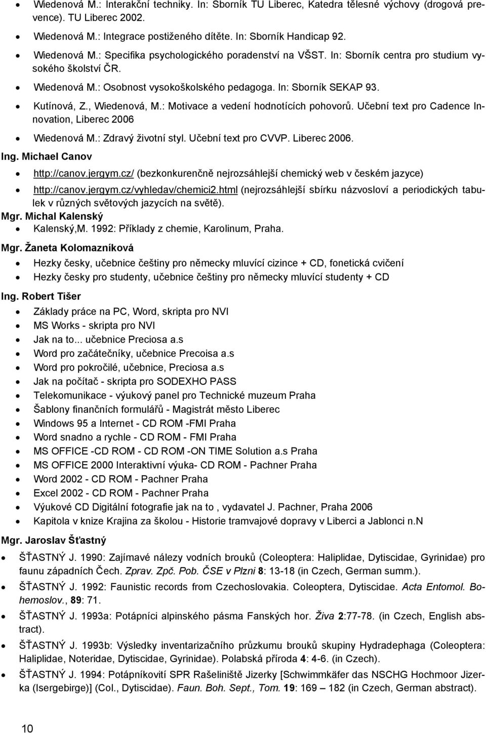 , Wiedenová, M.: Motivace a vedení hodnotících pohovorů. Učební text pro Cadence Innovation, Liberec 2006 Wiedenová M.: Zdravý životní styl. Učební text pro CVVP. Liberec 2006. Ing.