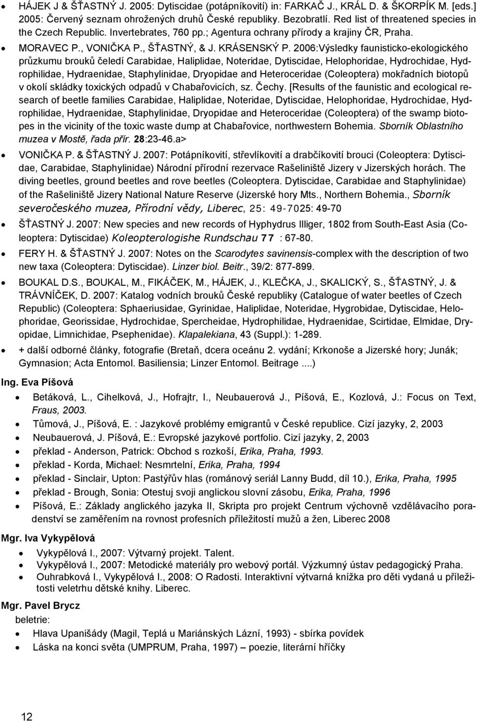 2006:Výsledky faunisticko-ekologického průzkumu brouků čeledí Carabidae, Haliplidae, Noteridae, Dytiscidae, Helophoridae, Hydrochidae, Hydrophilidae, Hydraenidae, Staphylinidae, Dryopidae and