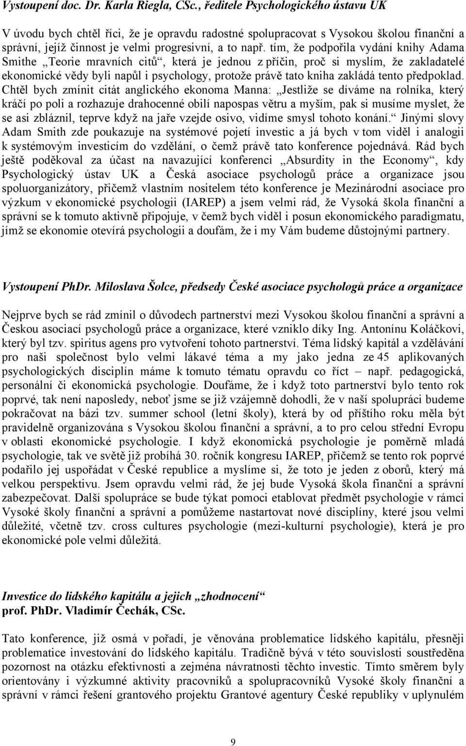 tím, že podpořila vydání knihy Adama Smithe Teorie mravních citů, která je jednou z příčin, proč si myslím, že zakladatelé ekonomické vědy byli napůl i psychology, protože právě tato kniha zakládá