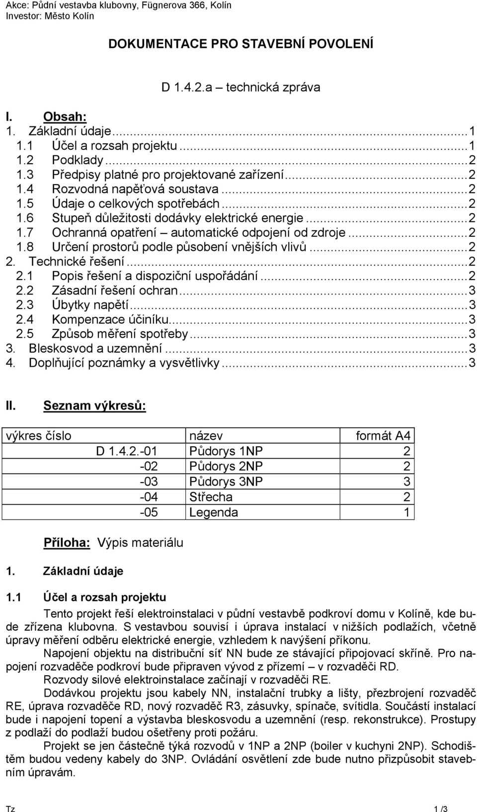 .. 2 2. Technické řešení... 2 2.1 Popis řešení a dispoziční uspořádání... 2 2.2 Zásadní řešení ochran... 3 2.3 Úbytky napětí... 3 2.4 Kompenzace účiníku... 3 2.5 Způsob měření spotřeby... 3 3.