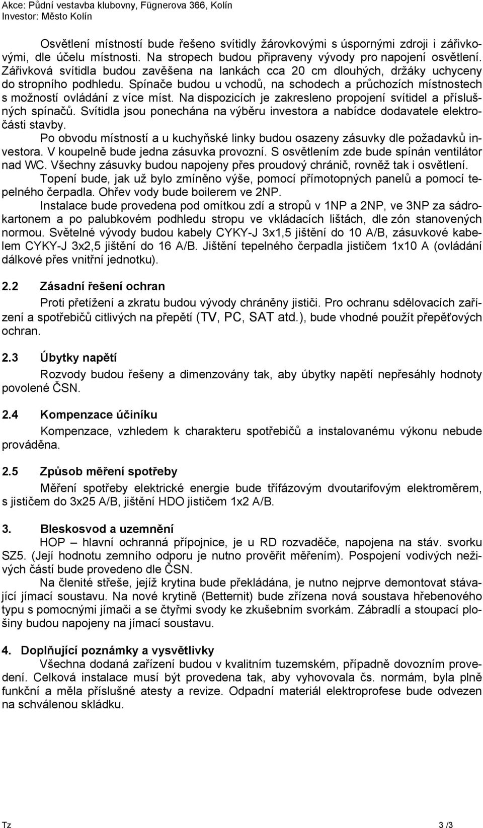 Na dispozicích je zakresleno propojení svítidel a příslušných spínačů. Svítidla jsou ponechána na výběru investora a nabídce dodavatele elektročásti stavby.