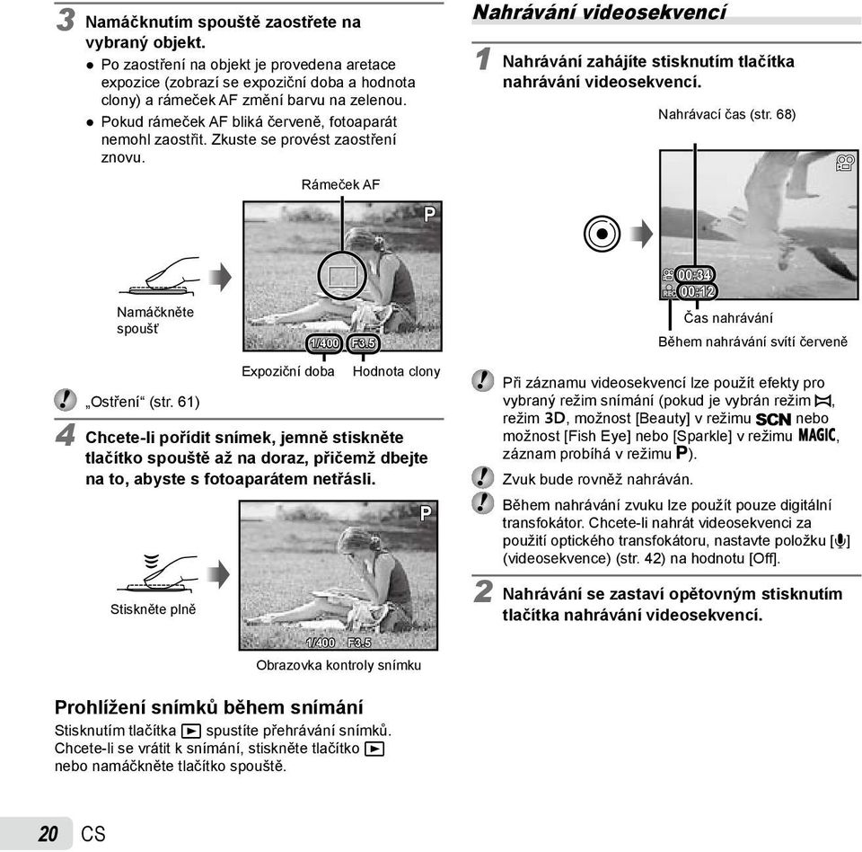 Nahrávací čas (str. 68) Namáčkněte spoušť 1/400 F3.5 00:34 REC 00:12 Čas nahrávání Během nahrávání svítí červeně Expoziční doba Hodnota clony Ostření (str.