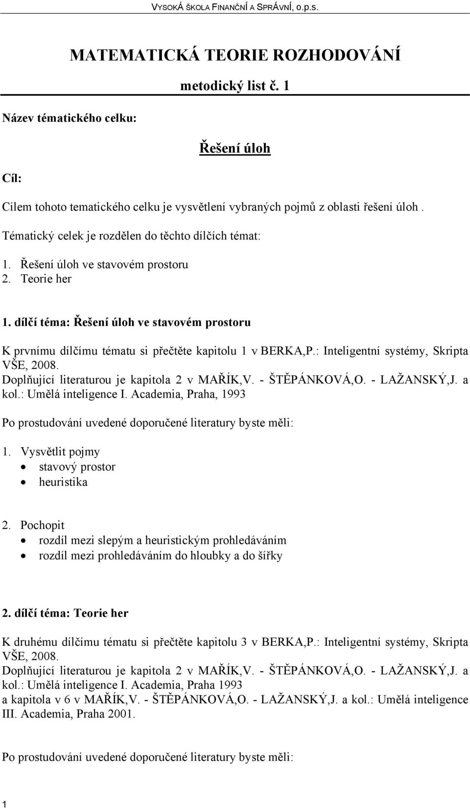 : Inteligentní systémy, Skripta Doplňující literaturou je kapitola 2 v MAŘÍK,V. - ŠTĚPÁNKOVÁ,O. - LAŽANSKÝ,J. a kol.: Umělá inteligence I.