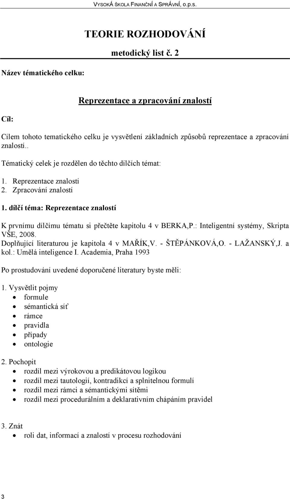 : Inteligentní systémy, Skripta Doplňující literaturou je kapitola 4 v MAŘÍK,V. - ŠTĚPÁNKOVÁ,O. - LAŽANSKÝ,J. a kol.: Umělá inteligence I.