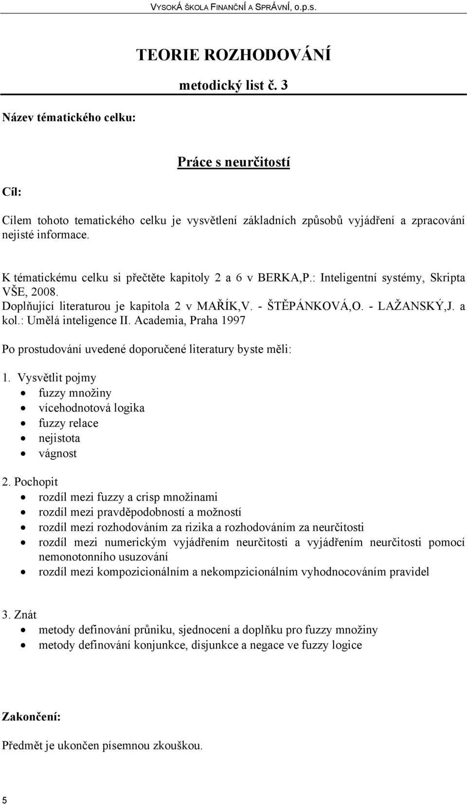 Academia, Praha 1997 fuzzy množiny vícehodnotová logika fuzzy relace nejistota vágnost rozdíl mezi fuzzy a crisp množinami rozdíl mezi pravděpodobností a možností rozdíl mezi rozhodováním za rizika a