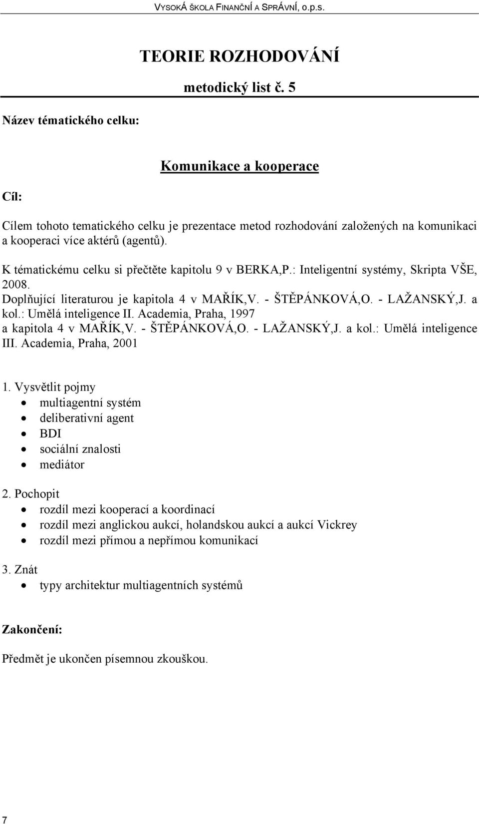 : Umělá inteligence II. Academia, Praha, 1997 a kapitola 4 v MAŘÍK,V. - ŠTĚPÁNKOVÁ,O. - LAŽANSKÝ,J. a kol.: Umělá inteligence III.