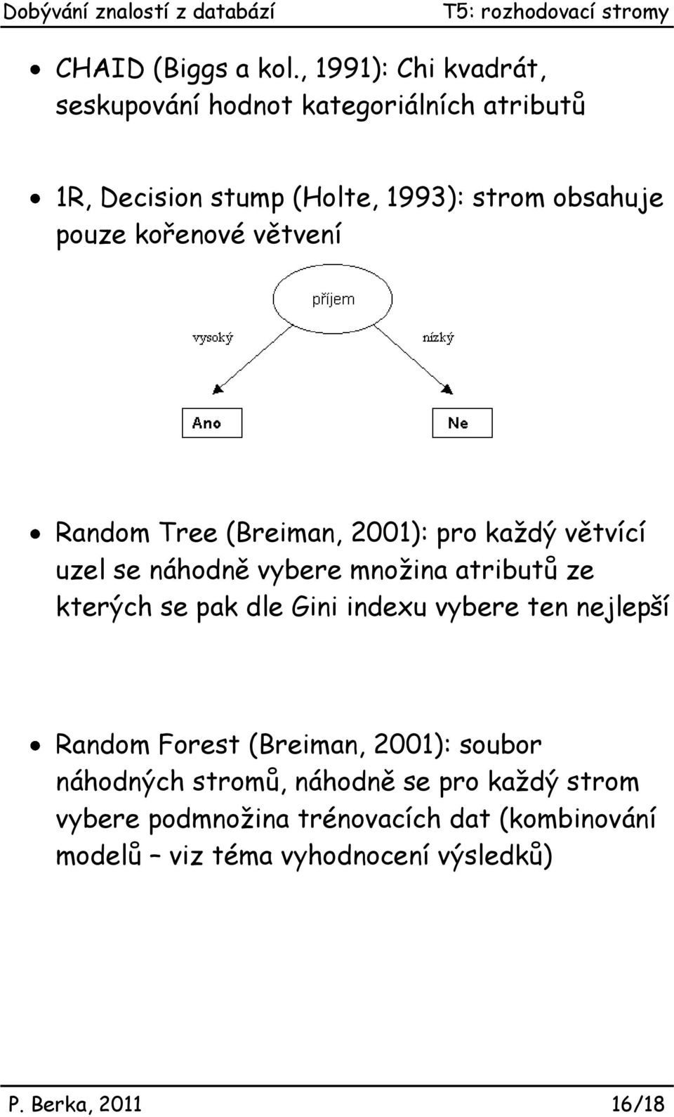 pouze kořeové větveí Radom Tree (Breima, 2001): pro každý větvící uzel se áhodě vybere možia atributů ze kterých