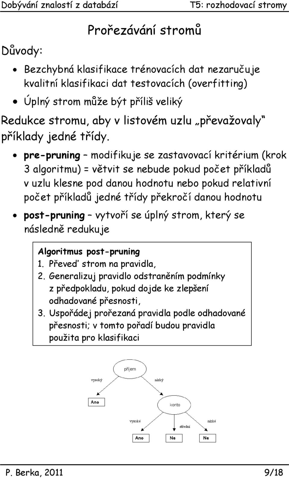 pre-pruig modifikuje se zastavovací kritérium (krok 3 algoritmu) = větvit se ebude pokud počet příkladů v uzlu klese pod daou hodotu ebo pokud relativí počet příkladů jedé třídy překročí