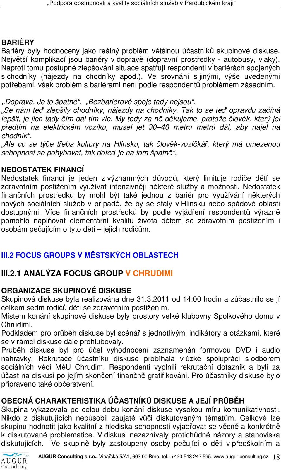 Ve srovnání s jinými, výše uvedenými potřebami, však problém s bariérami není podle respondentů problémem zásadním. Doprava. Je to špatné. Bezbariérové spoje tady nejsou.