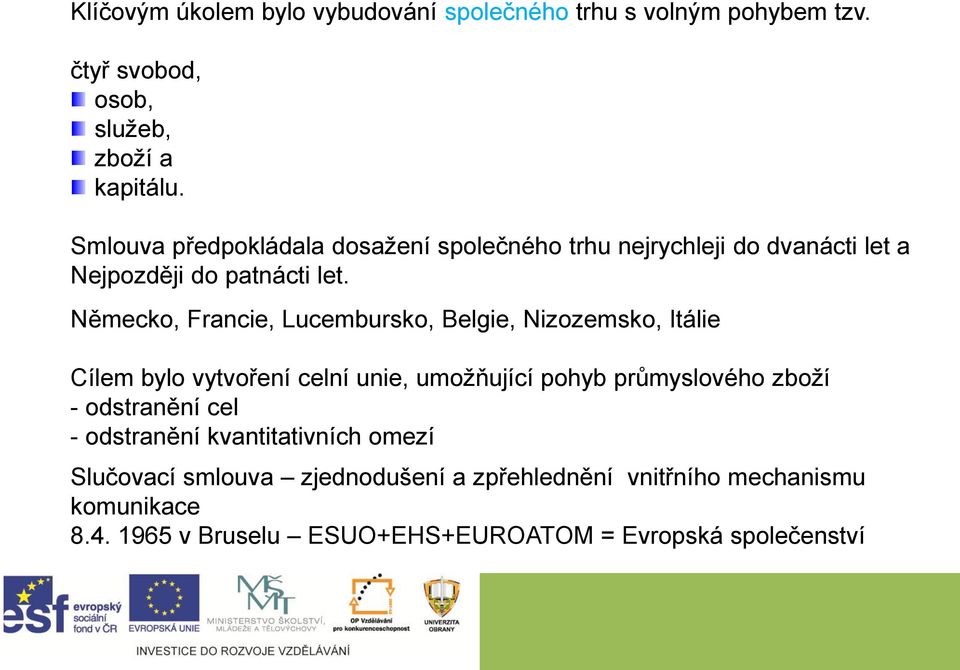 Německo, Francie, Lucembursko, Belgie, Nizozemsko, Itálie Cílem bylo vytvoření celní unie, umožňující pohyb průmyslového zboží -