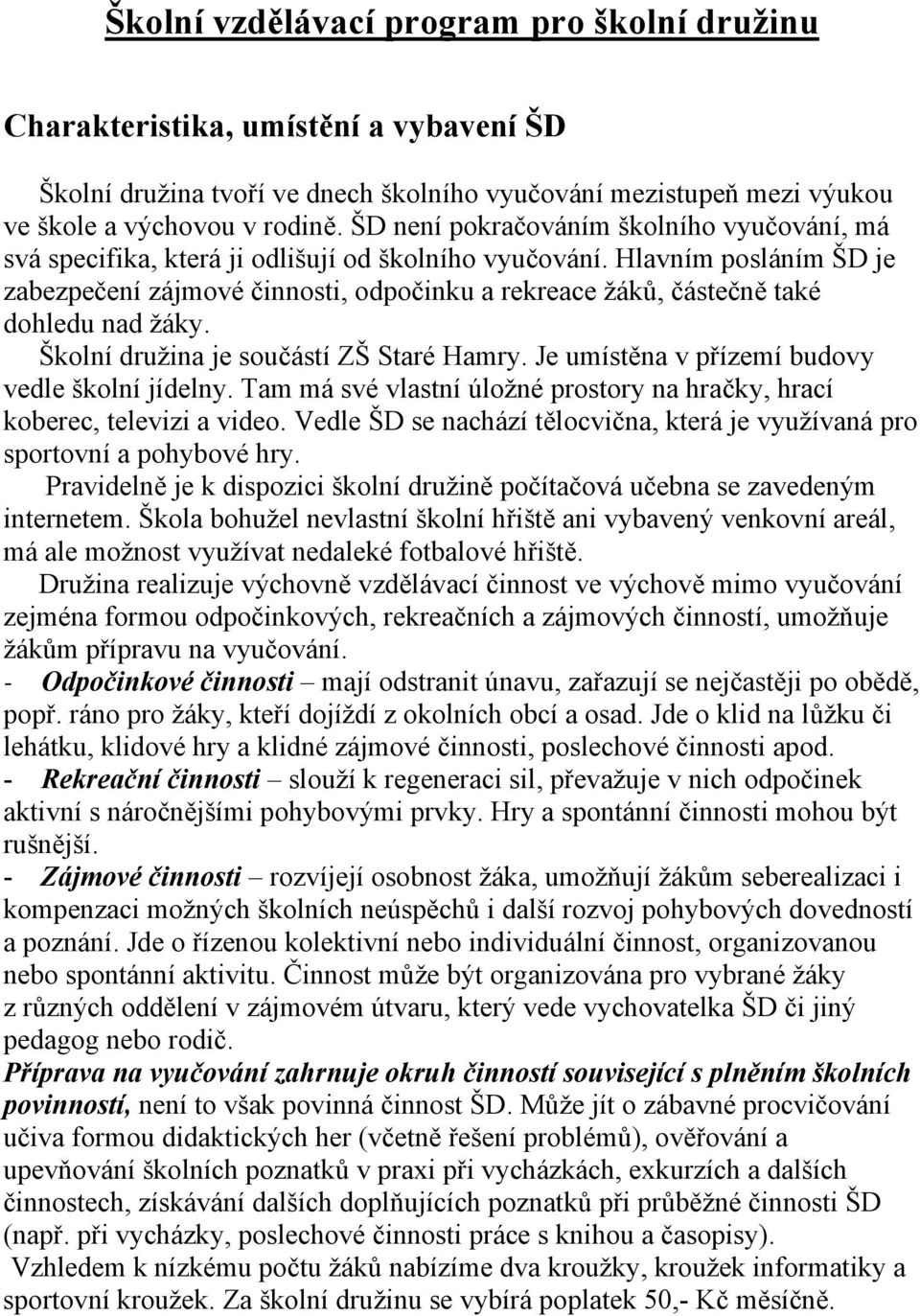 Hlavním posláním ŠD je zabezpečení zájmové činnosti, odpočinku a rekreace žáků, částečně také dohledu nad žáky. Školní družina je součástí ZŠ Staré Hamry.