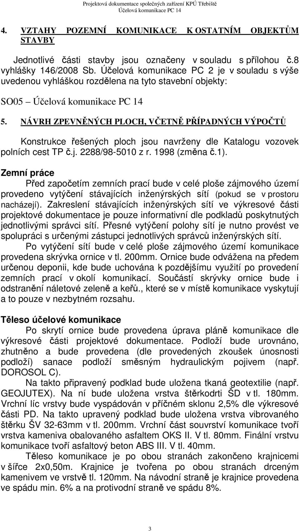 NÁVRH ZPEVNĚNÝCH PLOCH, VČETNĚ PŘÍPADNÝCH VÝPOČTŮ Konstrukce řešených ploch jsou navrženy dle Katalogu vozovek polních cest TP č.j. 2288/98-5010 z r. 1998 (změna č.1).