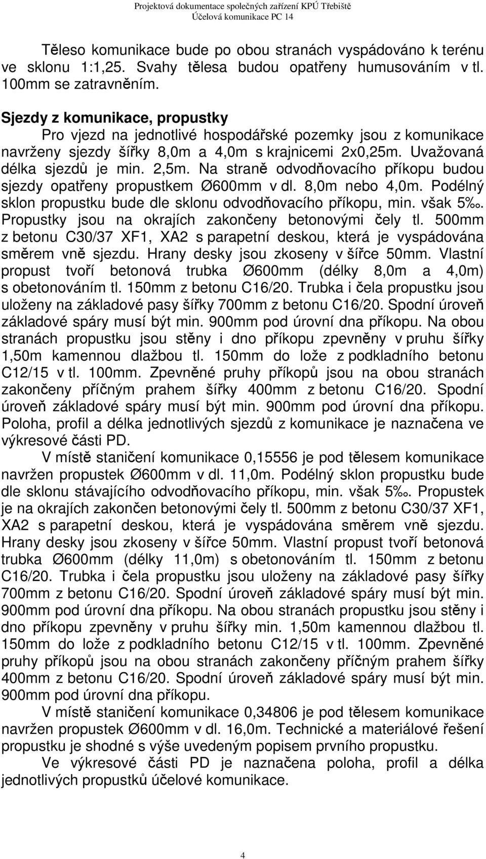 Na straně odvodňovacího příkopu budou sjezdy opatřeny propustkem Ø600mm v dl. 8,0m nebo 4,0m. Podélný sklon propustku bude dle sklonu odvodňovacího příkopu, min. však 5.