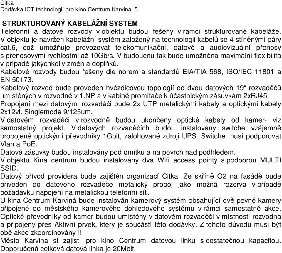 6, což umožňuje provozovat telekomunikační, datové a audiovizuální přenosy s přenosovými rychlostmi až 10Gb/s. V budoucnu tak bude umožněna maximální flexibilita v případě jakýchkoliv změn a doplňků.