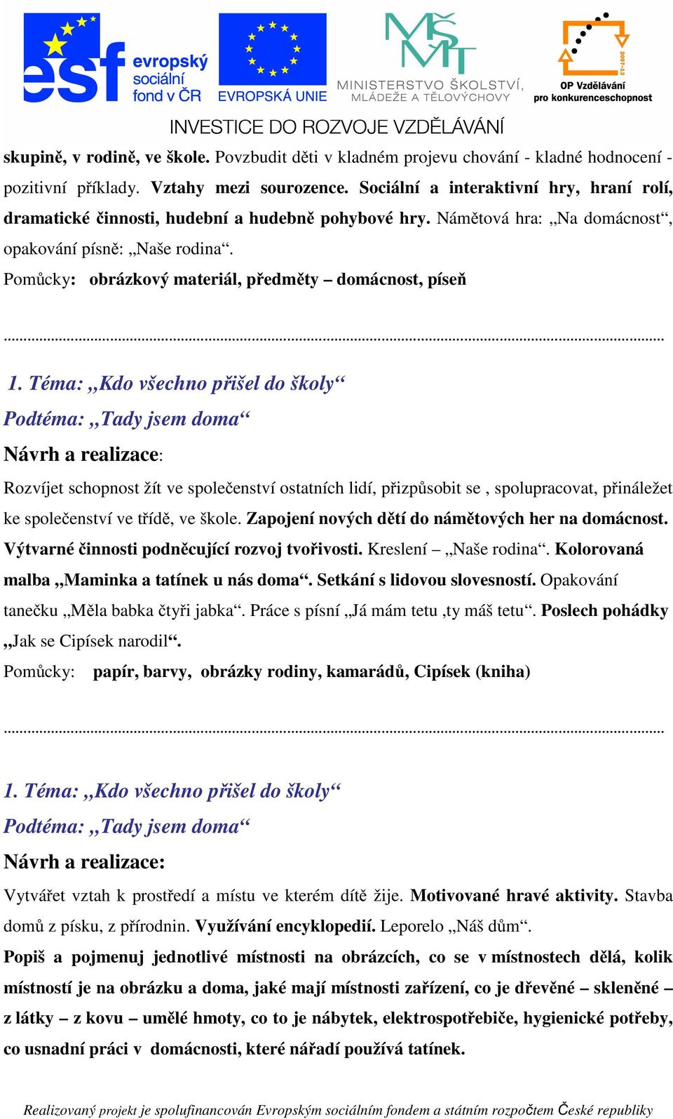 Pomůcky: obrázkový materiál, předměty domácnost, píseň Podtéma: Tady jsem doma Rozvíjet schopnost žít ve společenství ostatních lidí, přizpůsobit se, spolupracovat, přináležet ke společenství ve