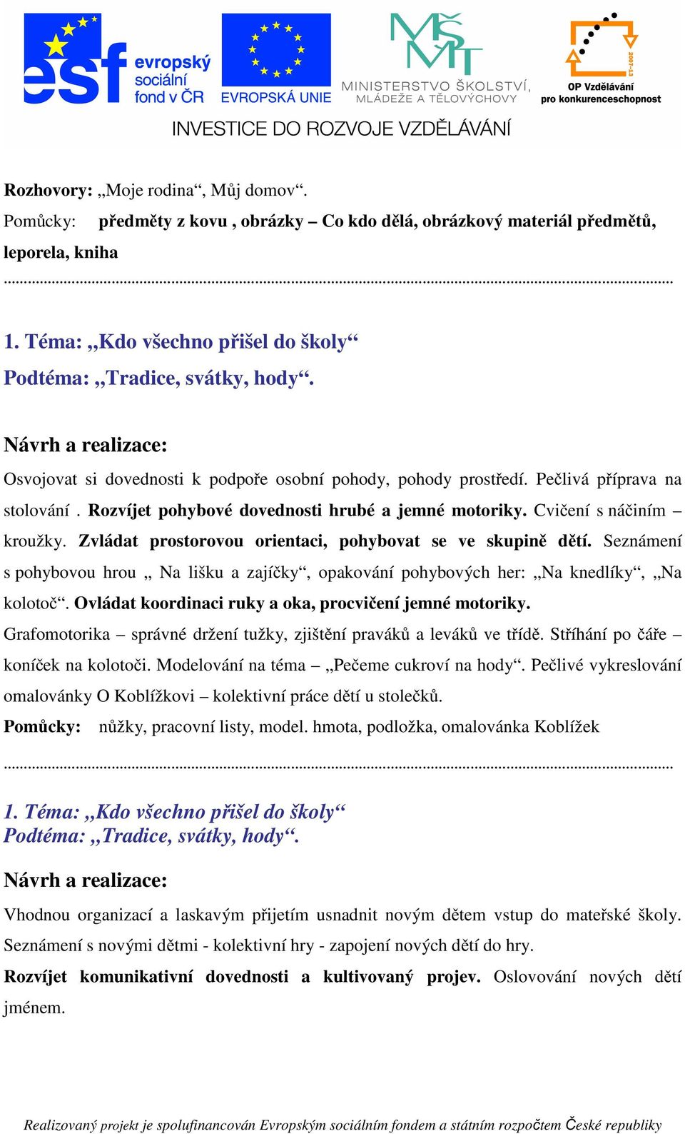 Zvládat prostorovou orientaci, pohybovat se ve skupině dětí. Seznámení s pohybovou hrou Na lišku a zajíčky, opakování pohybových her: Na knedlíky, Na kolotoč.