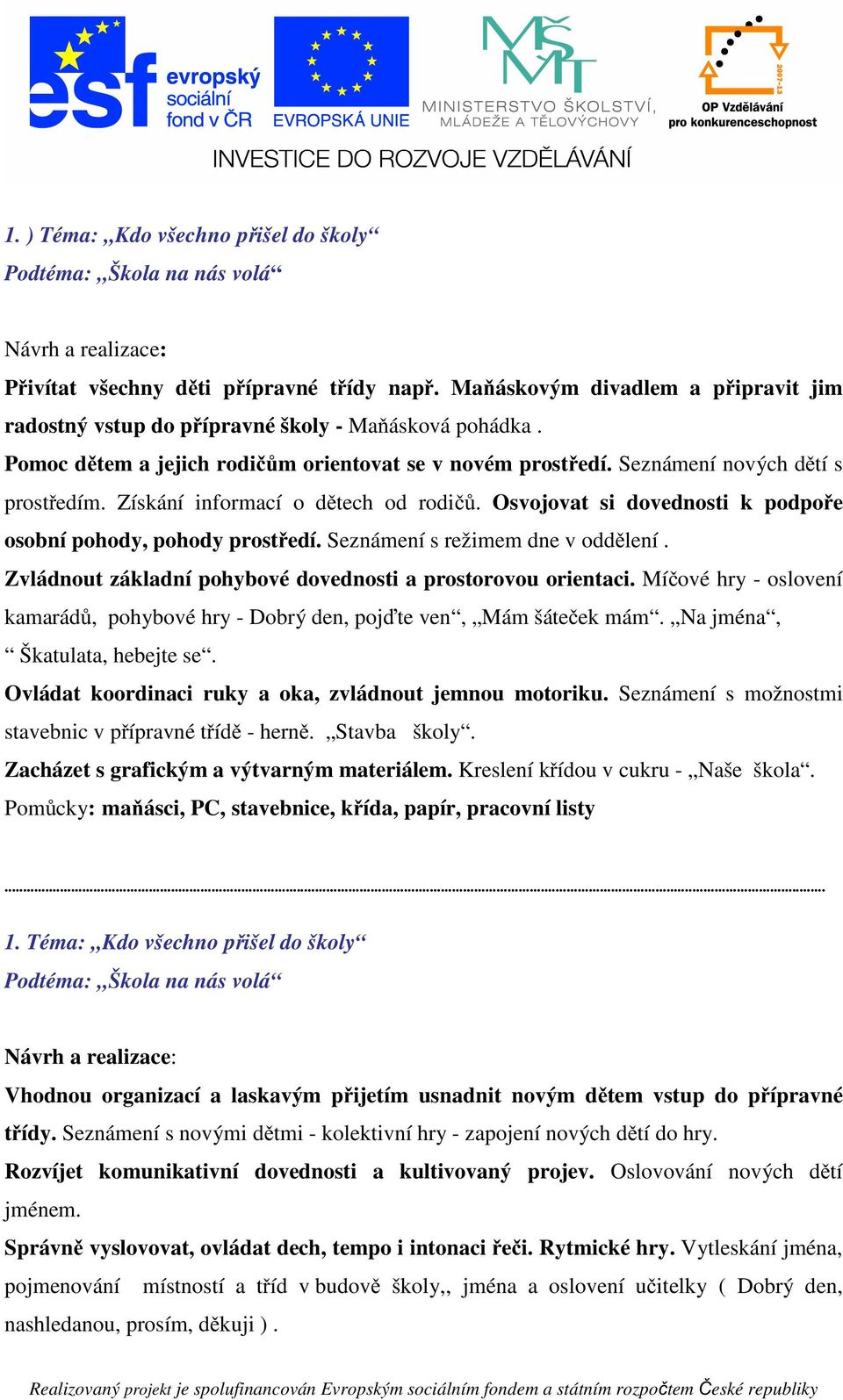 Osvojovat si dovednosti k podpoře osobní pohody, pohody prostředí. Seznámení s režimem dne v oddělení. Zvládnout základní pohybové dovednosti a prostorovou orientaci.