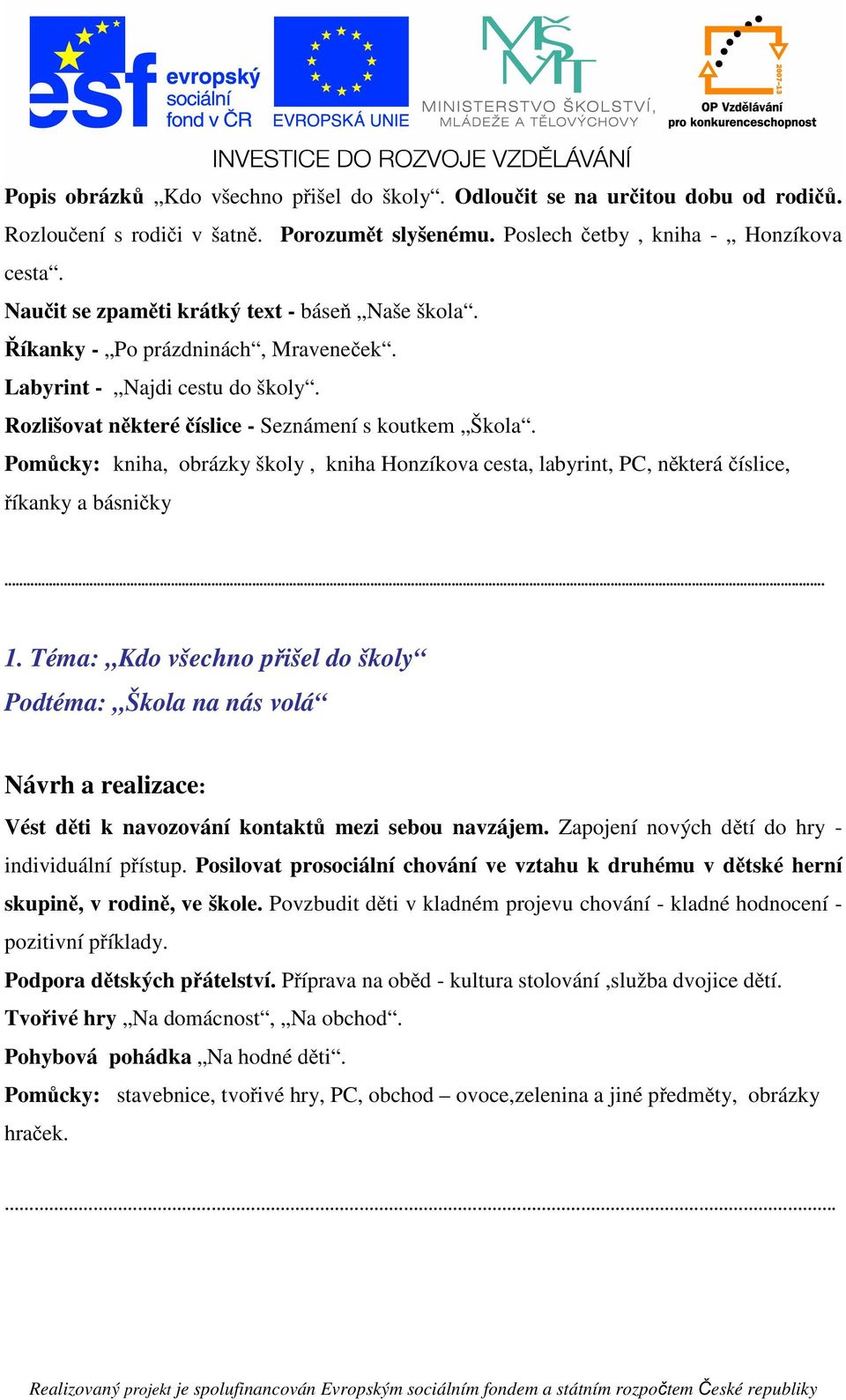 Pomůcky: kniha, obrázky školy, kniha Honzíkova cesta, labyrint, PC, některá číslice, říkanky a básničky... Podtéma: Škola na nás volá Vést děti k navozování kontaktů mezi sebou navzájem.