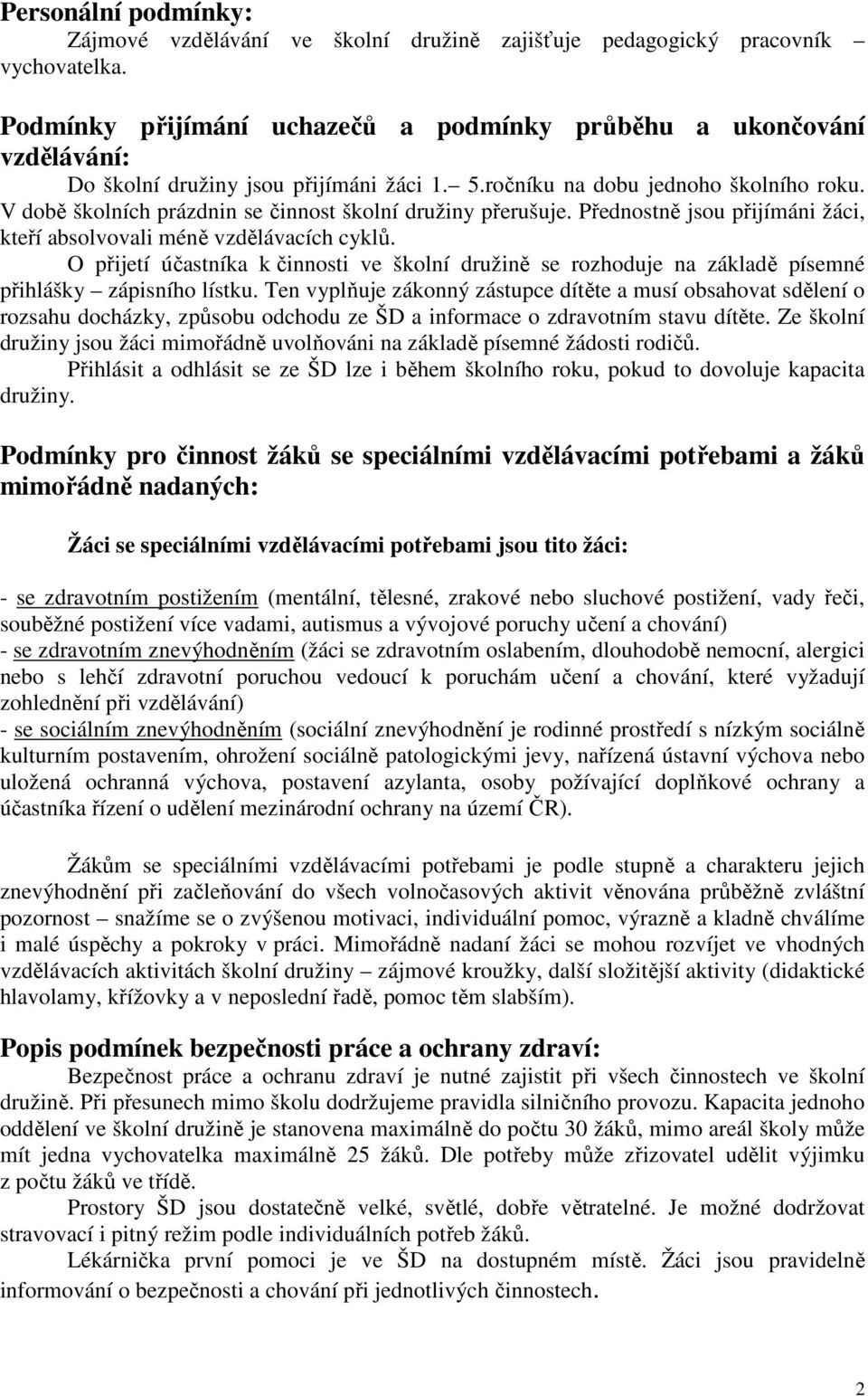 V době školních prázdnin se činnost školní družiny přerušuje. Přednostně jsou přijímáni žáci, kteří absolvovali méně vzdělávacích cyklů.