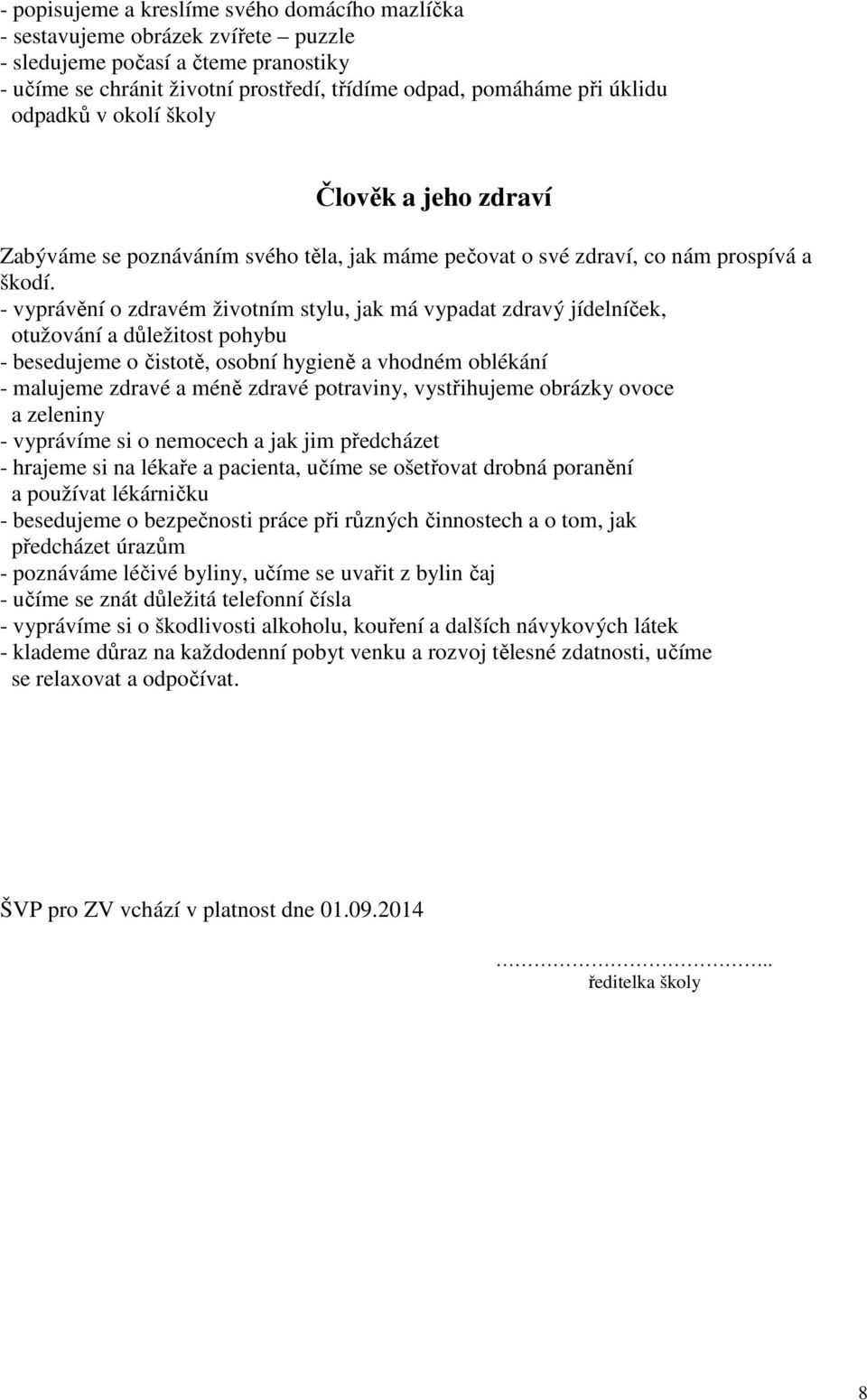 - vyprávění o zdravém životním stylu, jak má vypadat zdravý jídelníček, otužování a důležitost pohybu - besedujeme o čistotě, osobní hygieně a vhodném oblékání - malujeme zdravé a méně zdravé