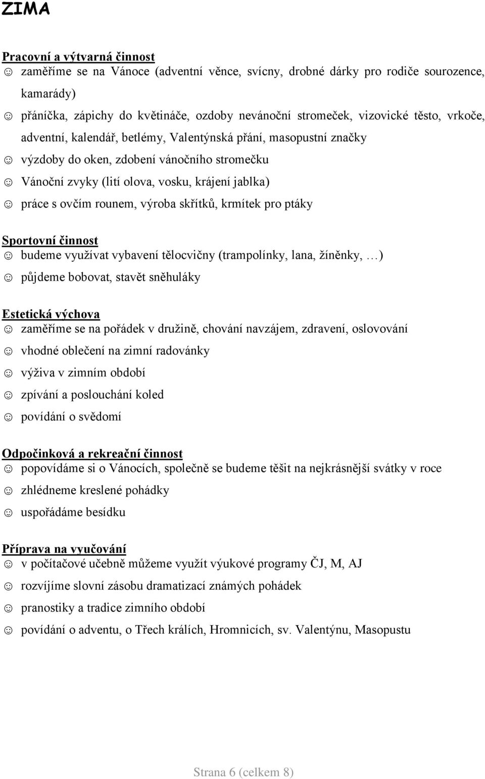 výroba skřítků, krmítek pro ptáky Sportovní činnost budeme vyuţívat vybavení tělocvičny (trampolínky, lana, ţíněnky, ) půjdeme bobovat, stavět sněhuláky Estetická výchova zaměříme se na pořádek v