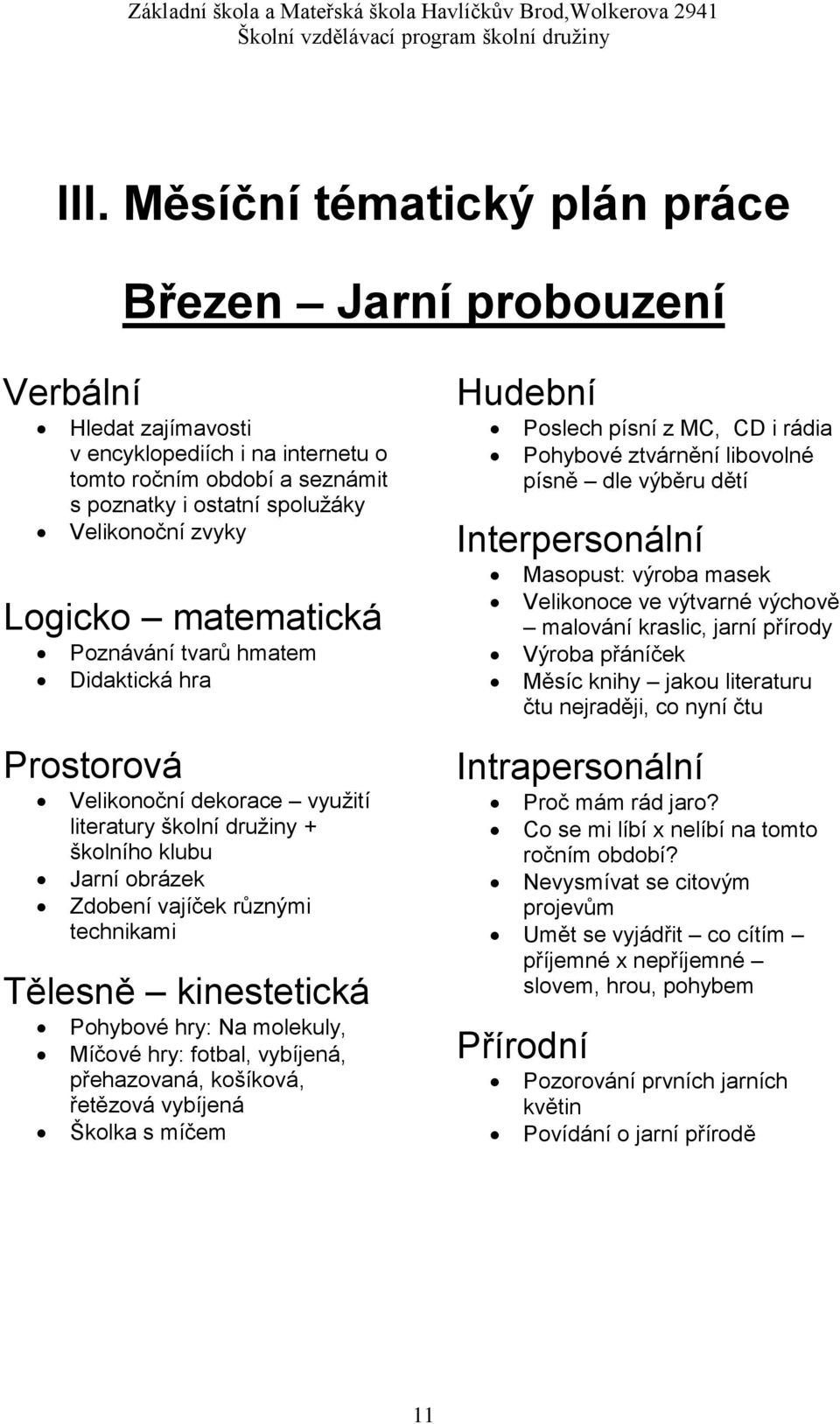 molekuly, Míčové hry: fotbal, vybíjená, přehazovaná, košíková, řetězová vybíjená Školka s míčem Hudební Poslech písní z MC, CD i rádia Pohybové ztvárnění libovolné písně dle výběru dětí