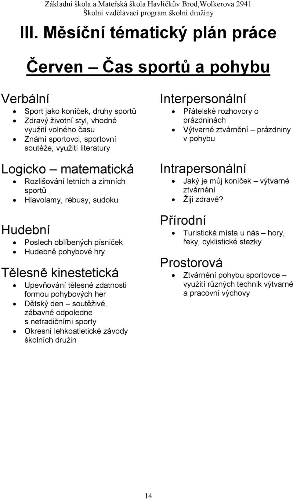 den soutěživé, zábavné odpoledne s netradičními sporty Okresní lehkoatletické závody školních družin Interpersonální Přátelské rozhovory o prázdninách Výtvarné ztvárnění prázdniny v pohybu