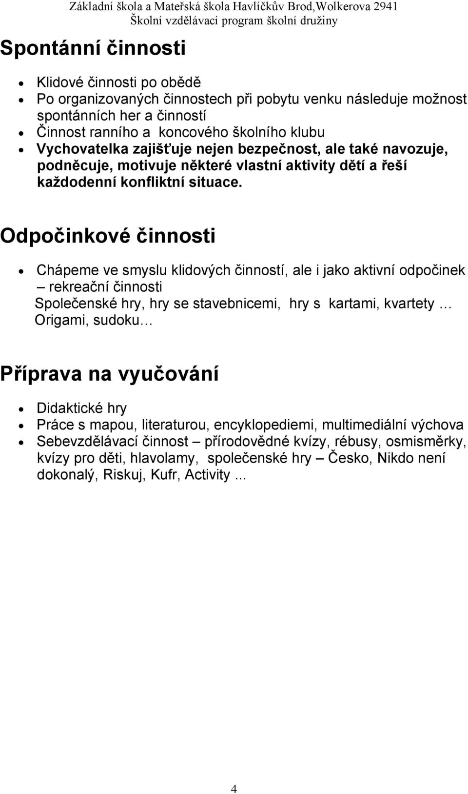 Odpočinkové činnosti Chápeme ve smyslu klidových činností, ale i jako aktivní odpočinek rekreační činnosti Společenské hry, hry se stavebnicemi, hry s kartami, kvartety Origami, sudoku Příprava