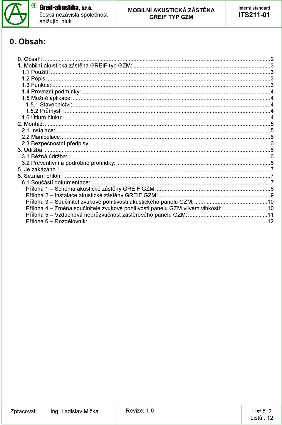 .. 6 5. Je zakázáno!... 7 6. Seznam příloh:... 7 6.1 Součástí dokumentace:... 7 Příloha 1 Schéma akustické zástěny GREIF GZM:... 8 Příloha 2 Instalace akustické zástěny GREIF GZM:.