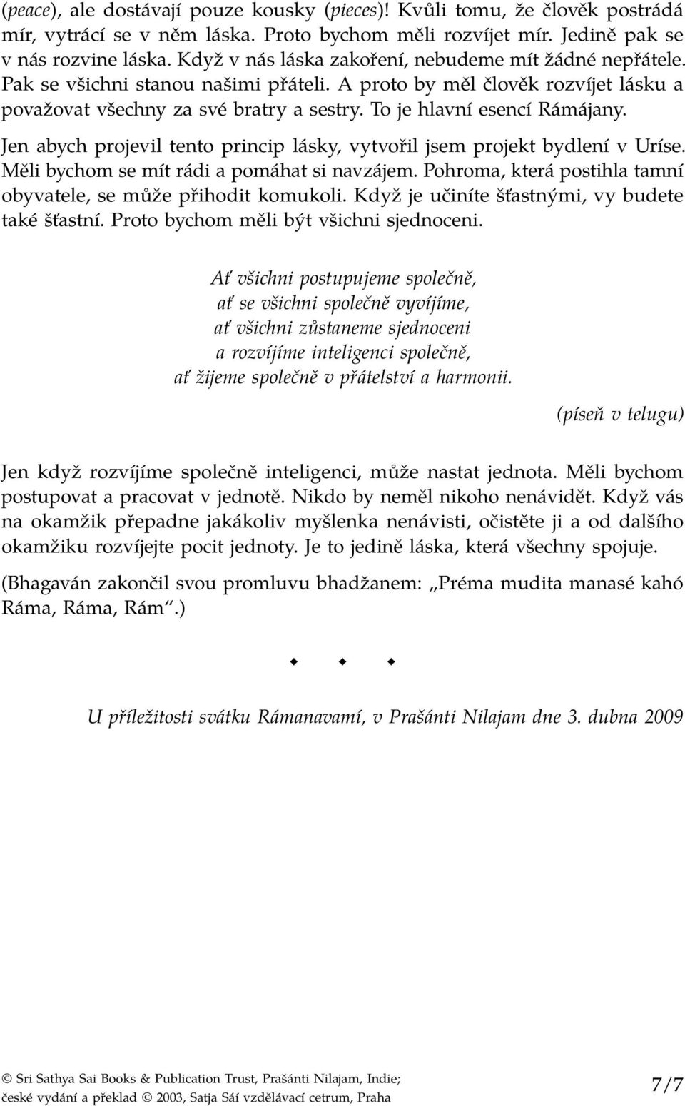 To je hlavní esencí Rámájany. Jen abych projevil tento princip lásky, vytvořil jsem projekt bydlení v Uríse. Měli bychom se mít rádi a pomáhat si navzájem.