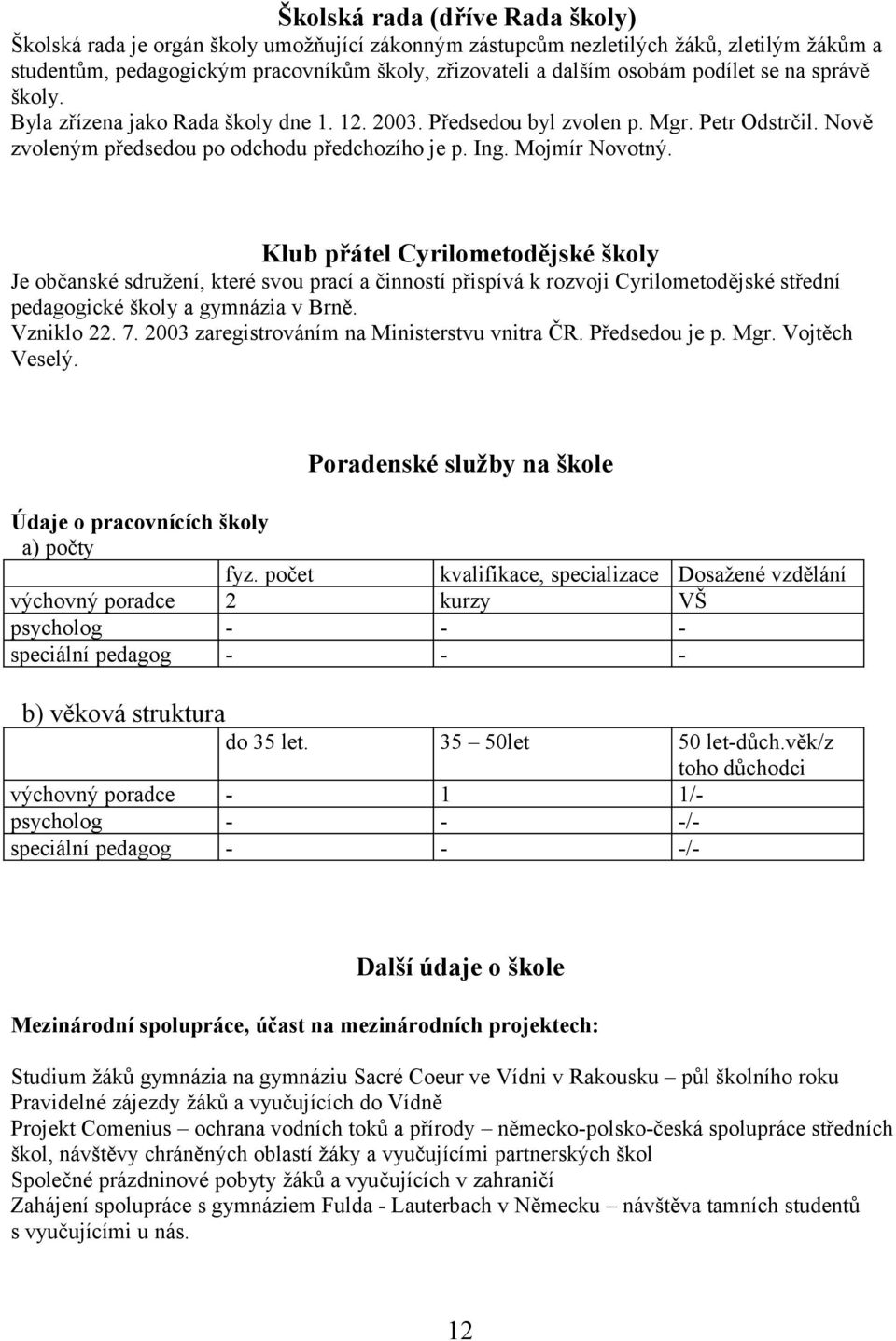 Klub přátel Cyrilometodějské školy Je občanské sdružení, které svou prací a činností přispívá k rozvoji Cyrilometodějské střední pedagogické školy a gymnázia v Brně. Vzniklo 22. 7.