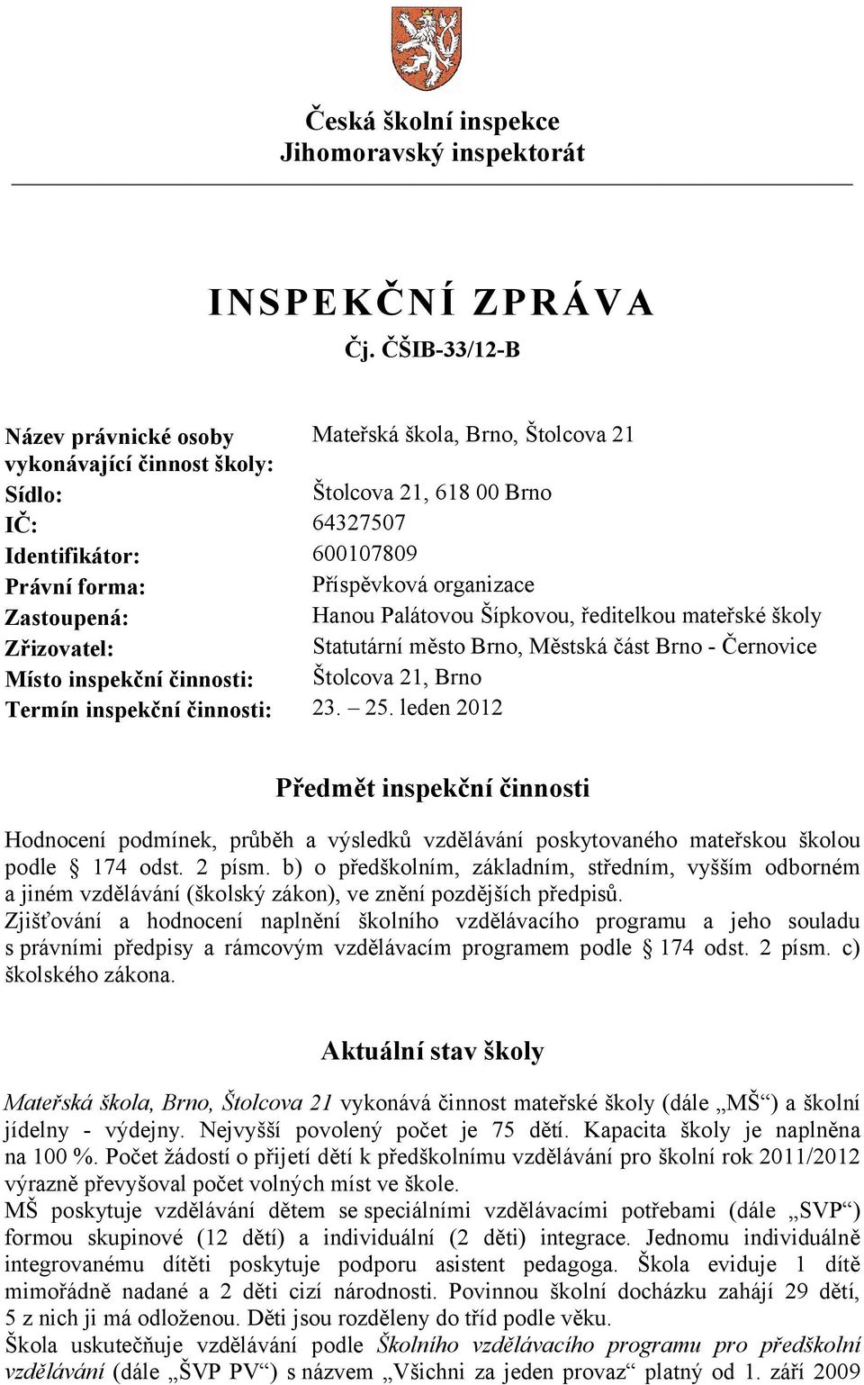 organizace Zastoupená: Hanou Palátovou Šípkovou, ředitelkou mateřské školy Zřizovatel: Statutární město Brno, Městská část Brno - Černovice Místo inspekční činnosti: Štolcova 21, Brno Termín