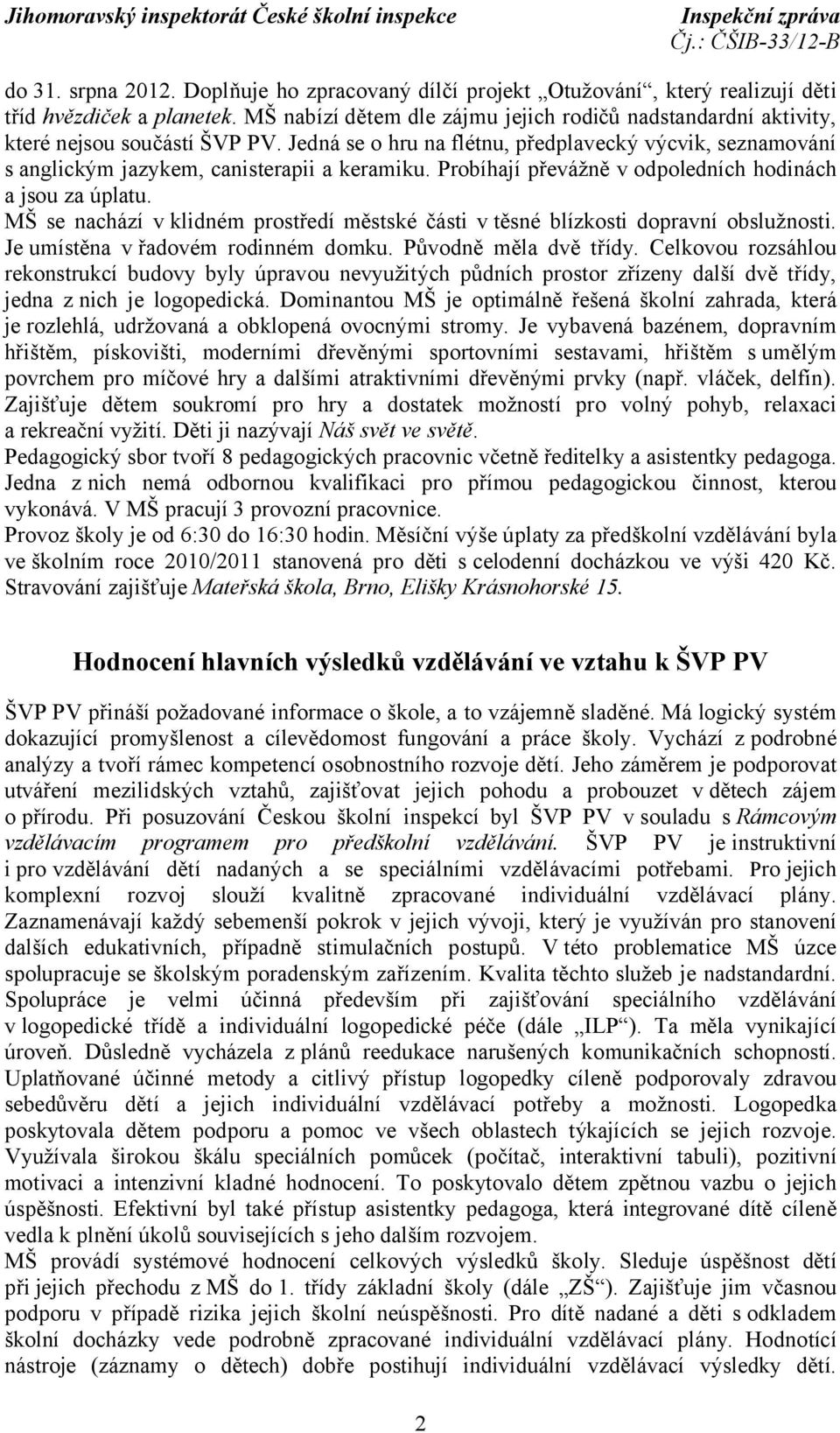 Probíhají převážně v odpoledních hodinách a jsou za úplatu. MŠ se nachází v klidném prostředí městské části v těsné blízkosti dopravní obslužnosti. Je umístěna v řadovém rodinném domku.