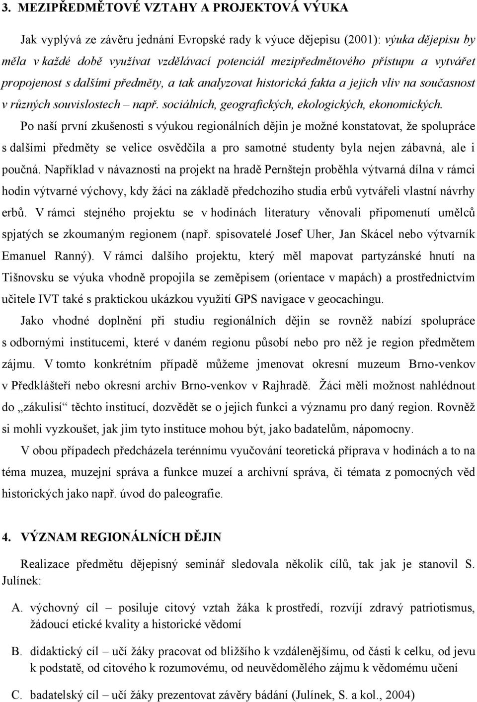 Po naší první zkušenosti s výukou regionálních dějin je moţné konstatovat, ţe spolupráce s dalšími předměty se velice osvědčila a pro samotné studenty byla nejen zábavná, ale i poučná.