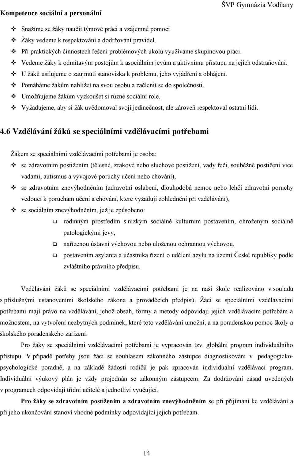 U žáků usilujeme o zaujmutí stanoviska k problému, jeho vyjádření a obhájení. Pomáháme žákům nahlížet na svou osobu a začlenit se do společnosti. Umožňujeme žákům vyzkoušet si různé sociální role.