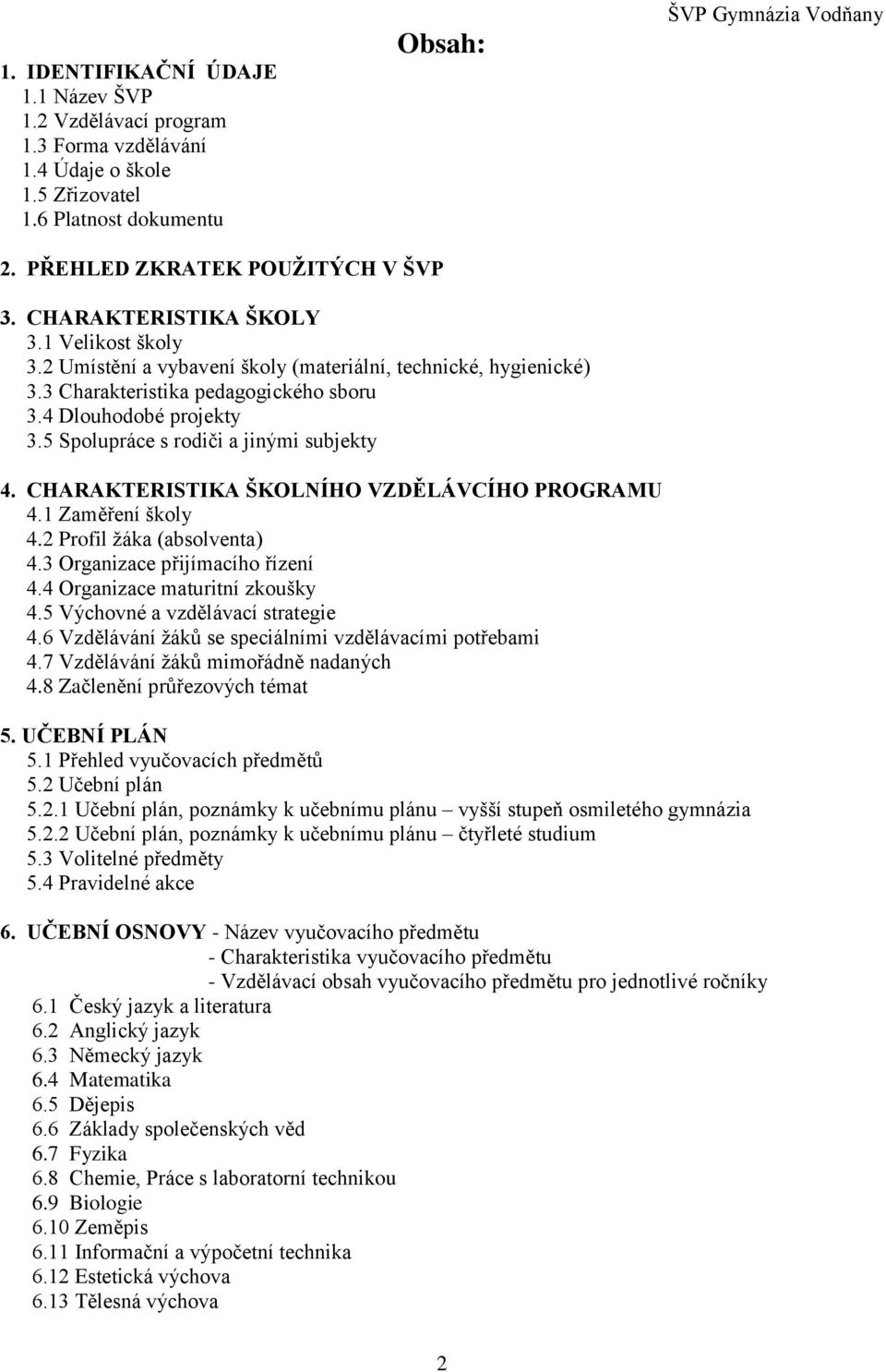 4 Dlouhodobé projekty 3.5 Spolupráce s rodiči a jinými subjekty 4. CHARAKTERISTIKA ŠKOLNÍHO VZDĚLÁVCÍHO PROGRAMU 4.1 Zaměření školy 4.2 Profil žáka (absolventa) 4.3 Organizace přijímacího řízení 4.